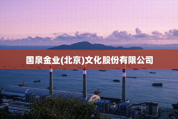 国泉金业(北京)文化股份有限公司