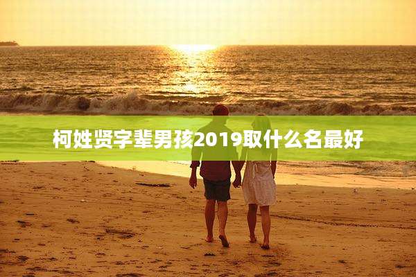 柯姓贤字辈男孩2019取什么名最好