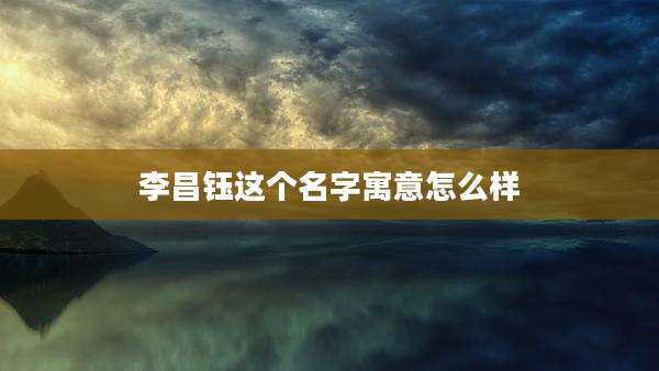 李昌钰这个名字寓意怎么样