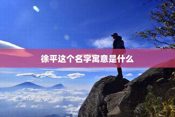 徐平这个名字寓意是什么