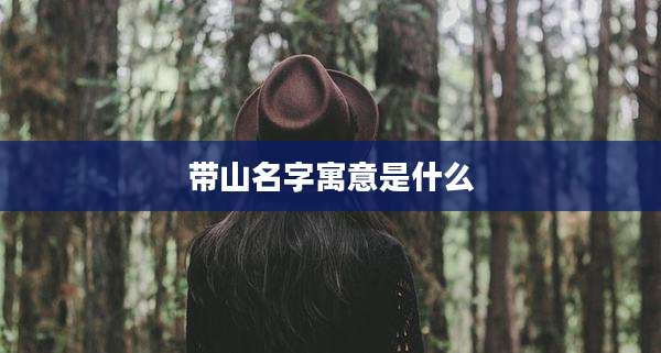 带山名字寓意是什么