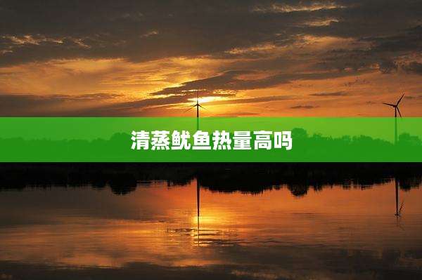 清蒸鱿鱼热量高吗