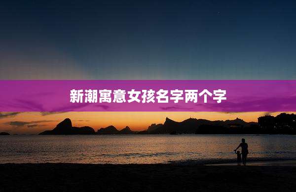 新潮寓意女孩名字两个字