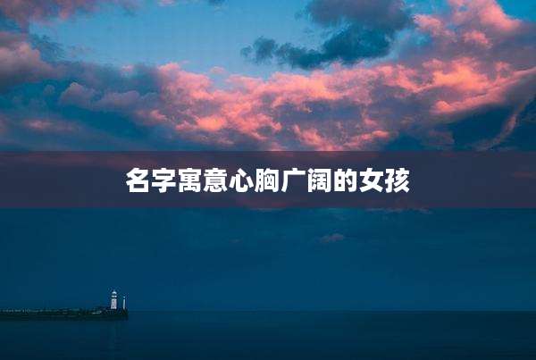 名字寓意心胸广阔的女孩