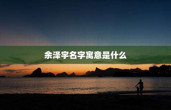 余泽宇名字寓意是什么