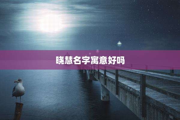 晓慧名字寓意好吗
