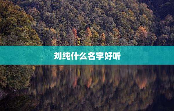 刘纯什么名字好听