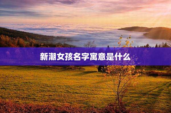 新潮女孩名字寓意是什么