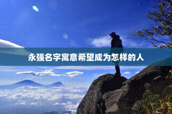 永强名字寓意希望成为怎样的人