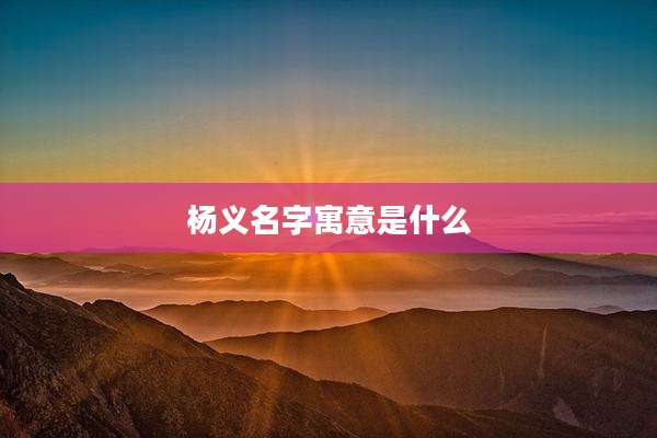 杨义名字寓意是什么