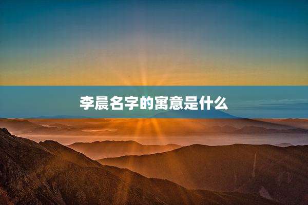 李晨名字的寓意是什么