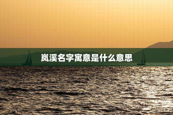 岚溪名字寓意是什么意思