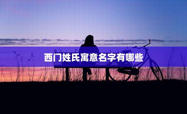 西门姓氏寓意名字有哪些