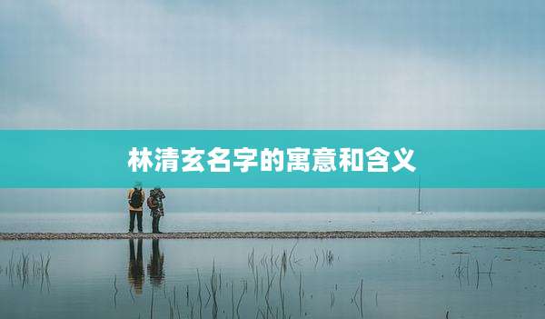林清玄名字的寓意和含义