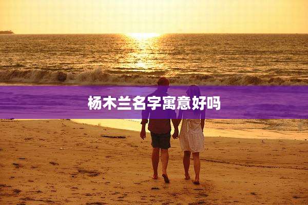 杨木兰名字寓意好吗