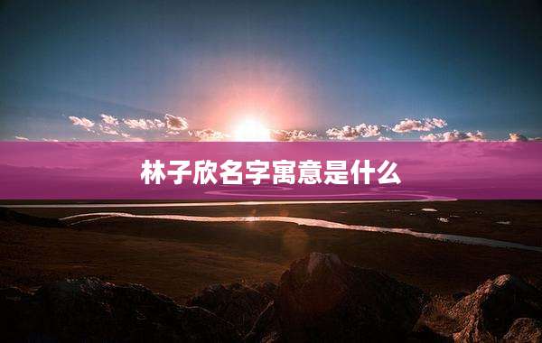 林子欣名字寓意是什么