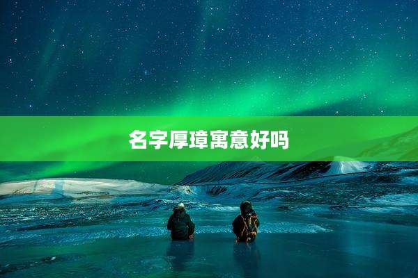 名字厚璋寓意好吗