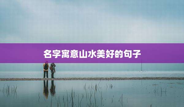 名字寓意山水美好的句子
