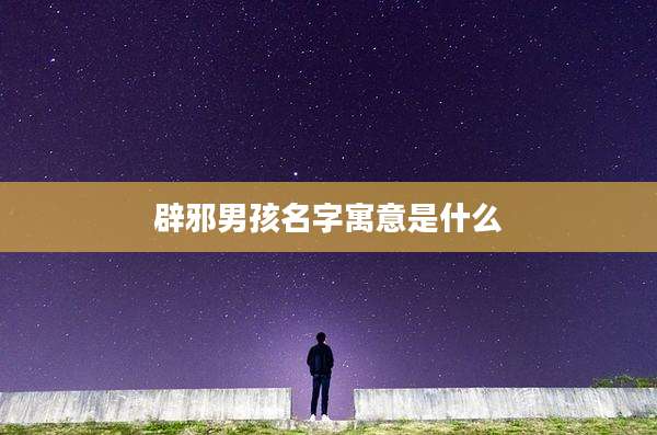辟邪男孩名字寓意是什么