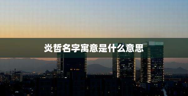 炎哲名字寓意是什么意思