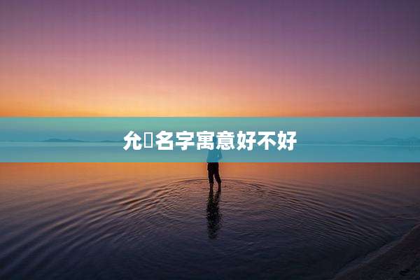 允晞名字寓意好不好