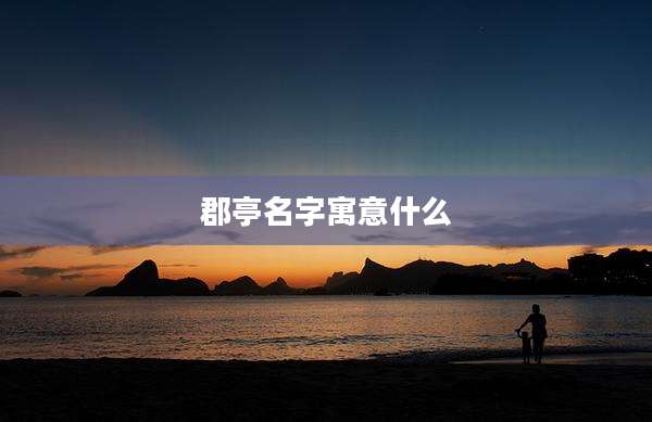 郡亭名字寓意什么