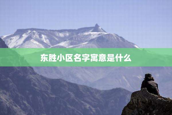 东胜小区名字寓意是什么