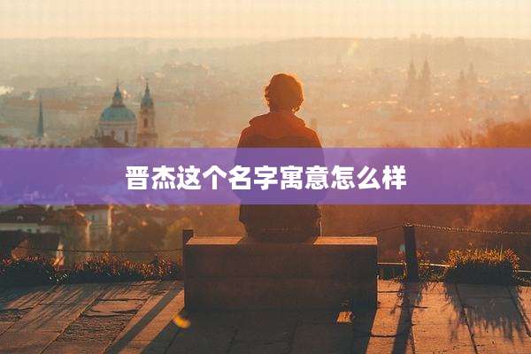 晋杰这个名字寓意怎么样