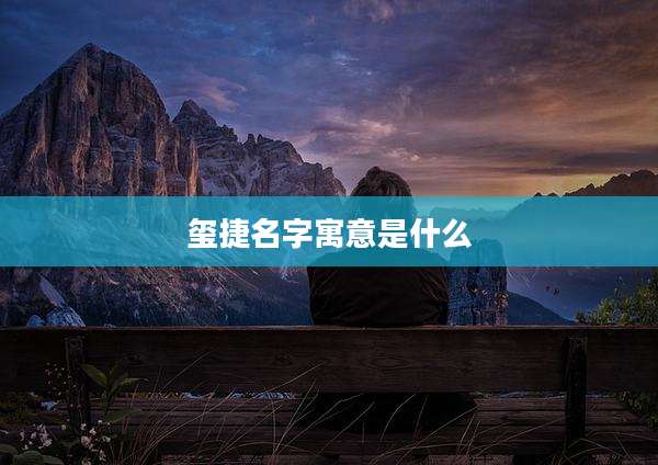 玺捷名字寓意是什么