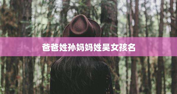 爸爸姓孙妈妈姓吴女孩名