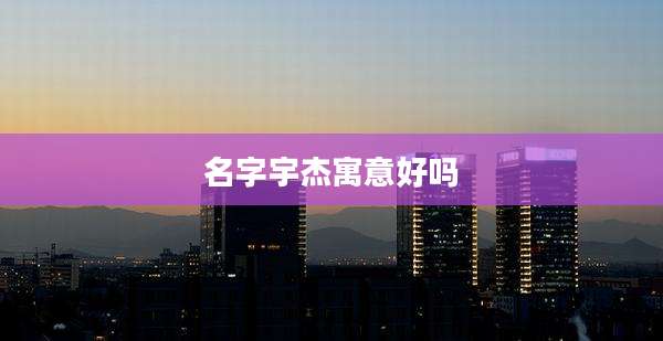 名字宇杰寓意好吗