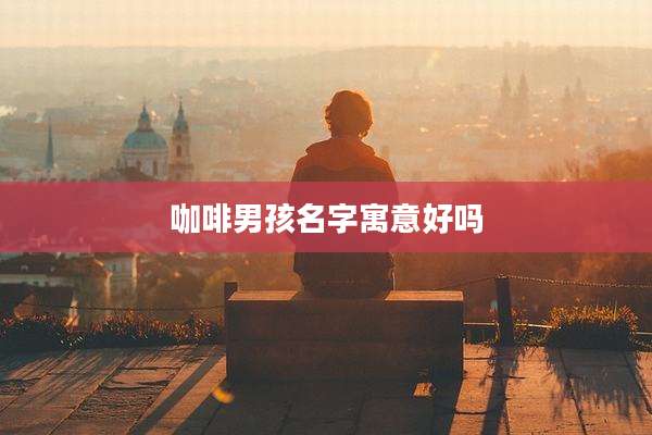 咖啡男孩名字寓意好吗