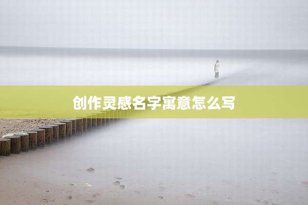 创作灵感名字寓意怎么写