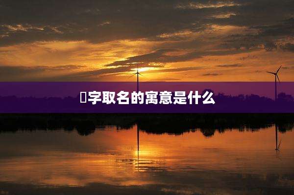 祎字取名的寓意是什么