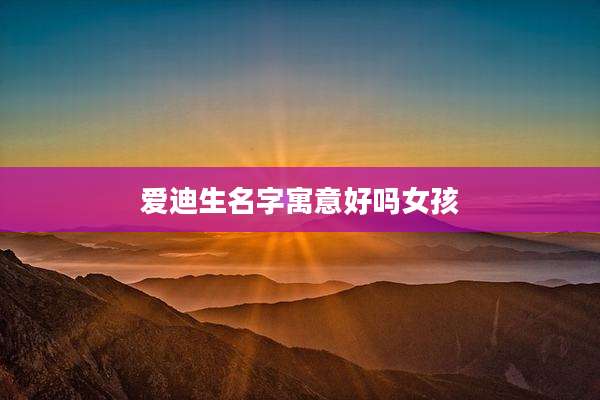 爱迪生名字寓意好吗女孩