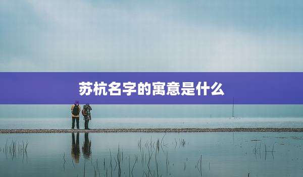 苏杭名字的寓意是什么