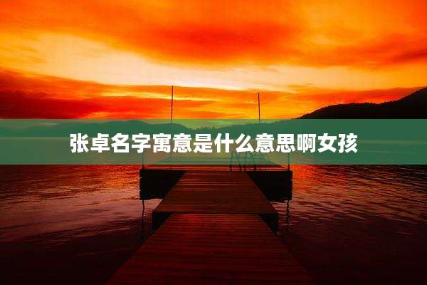 张卓名字寓意是什么意思啊女孩