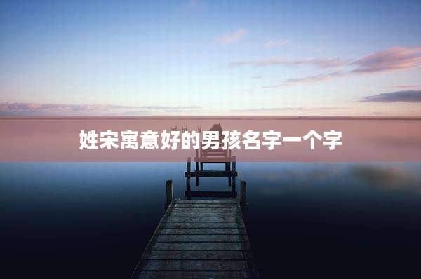 姓宋寓意好的男孩名字一个字