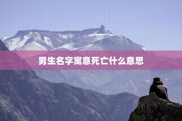 男生名字寓意死亡什么意思