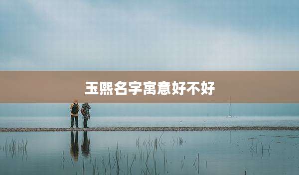 玉熙名字寓意好不好