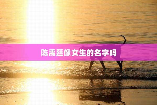 陈禹廷像女生的名字吗