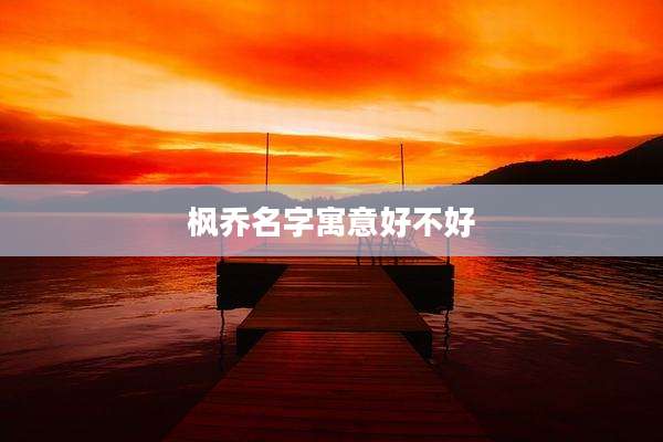 枫乔名字寓意好不好
