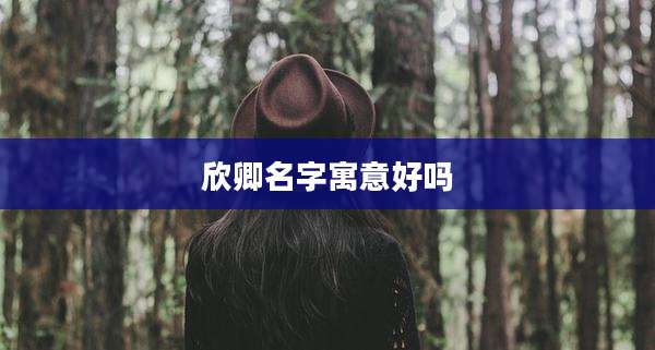 欣卿名字寓意好吗