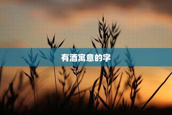 有酒寓意的字