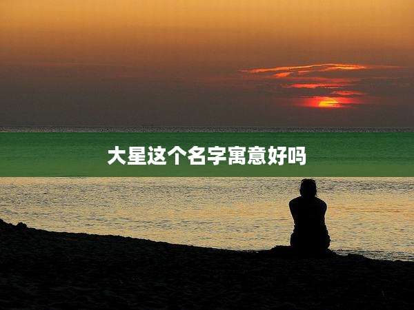 大星这个名字寓意好吗