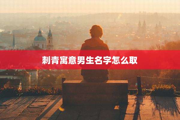 刺青寓意男生名字怎么取