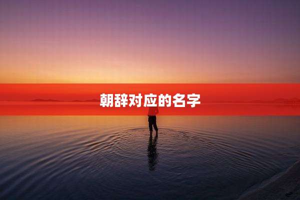 朝辞对应的名字