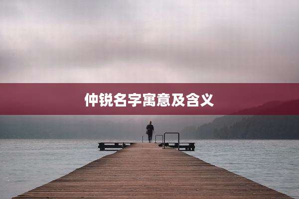仲锐名字寓意及含义