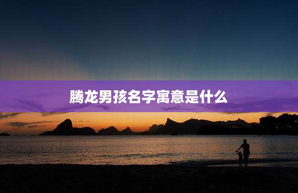 腾龙男孩名字寓意是什么