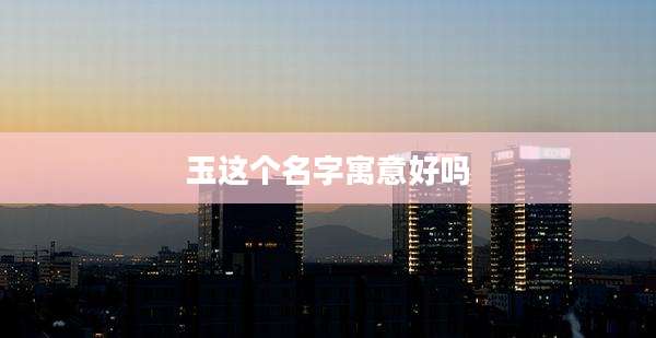 玉这个名字寓意好吗